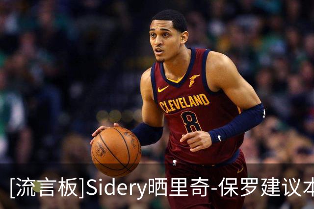 [流言板]Sidery晒里奇-保罗建议本西改打中锋：加盟76人会有说法吗？